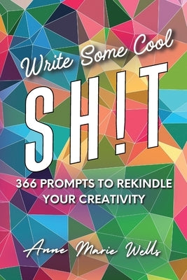 Write Some Cool Sh!t: 366 Prompts to Rekindle Your Creativity by Wells, Anne Marie