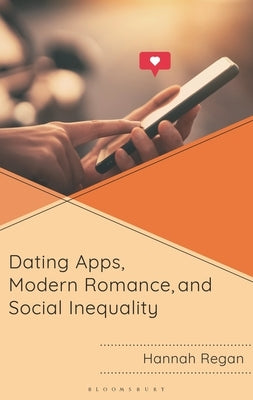 Dating Apps, Modern Romance, and Social Inequality by Regan, Hannah