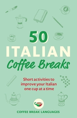 50 Italian Coffee Breaks: Short Activities to Improve Your Italian One Cup at a Time by Coffee Break Languages