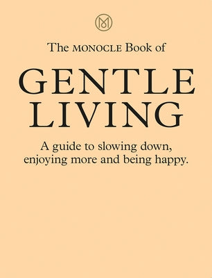 The Monocle Book of Gentle Living: A Guide to Slowing Down, Enjoying More and Being Happy by Br?l?, Tyler