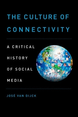 The Culture of Connectivity: A Critical History of Social Media by Van Dijck, Jose