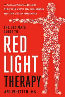 The Ultimate Guide to Red Light Therapy: Revised and Updated: The Breakthrough Solution for Anti-Aging, Weight Loss, Muscle Gain, Inflammation Reducti by Whitten, Ari