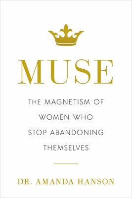 Muse: The Magnetism of Women Who Stop Abandoning Themselves by Hanson, Amanda