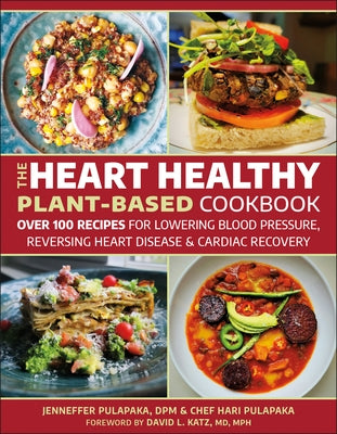 The Heart Healthy Plant-Based Cookbook: Over 100 Recipes for Lowering Blood Pressure, Reversing Heart Disease & Cardiac Recovery by Pulapaka, Hari