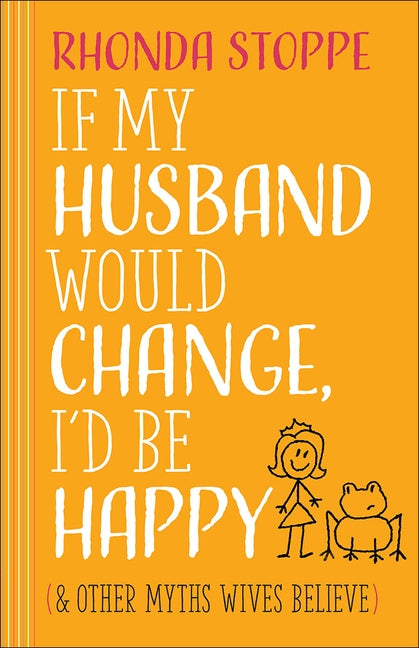 If My Husband Would Change, I'd Be Happy: And Other Myths Wives Believe by Stoppe, Rhonda