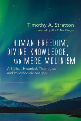 Human Freedom, Divine Knowledge, and Mere Molinism by Stratton, Timothy A.