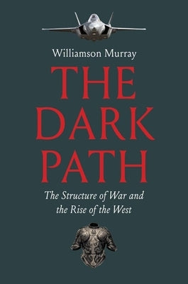 The Dark Path: The Structure of War and the Rise of the West by Murray, Williamson