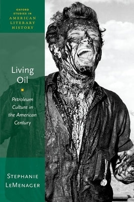 Living Oil: Petroleum Culture in the American Century by LeMenager, Stephanie