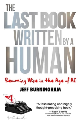 The Last Book Written by a Human: Becoming Wise in the Age of AI by Burningham, Jeff