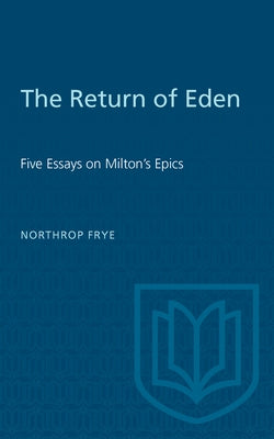 The Return of Eden: Five Essays on Milton's Epics by Frye, Northrop