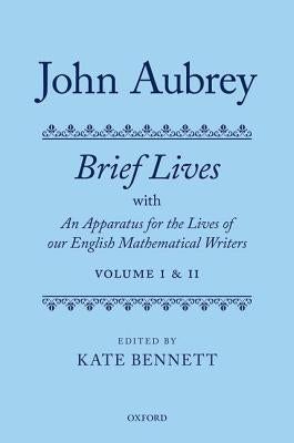 John Aubrey: Brief Lives with an Apparatus for the Lives of Our English Mathematical Writers by Bennett, Kate