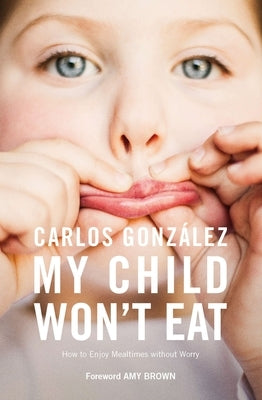 My Child Won't Eat: How to Enjoy Mealtimes Without Worry by Gonz&#195;&#161;lez, Carlos