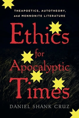 Ethics for Apocalyptic Times: Theapoetics, Autotheory, and Mennonite Literature by Cruz, Daniel Shank