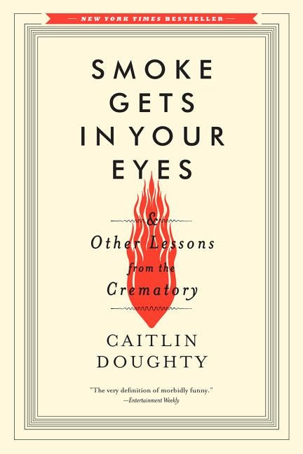 Smoke Gets in Your Eyes: And Other Lessons from the Crematory by Doughty, Caitlin