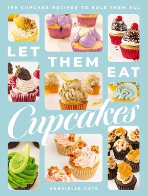 Let Them Eat Cupcakes: 100 Cupcake Recipes to Rule Them All by Cote, Gabrielle