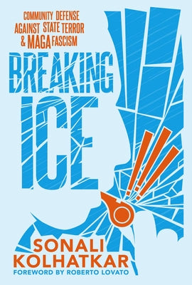Breaking Ice: Community Defense Against State Terror and Maga Fascism by Kolhatkar, Sonali