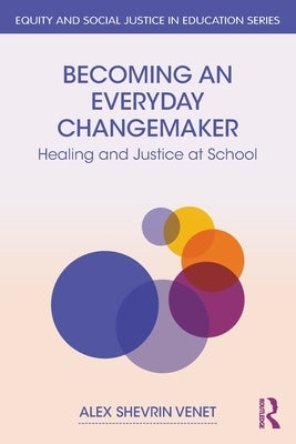 Becoming an Everyday Changemaker: Healing and Justice At School by Shevrin Venet, Alex