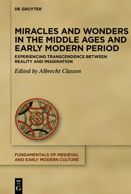 Miracles and Wonders in the Middle Ages and Early Modern Period: Experiencing Transcendence Between Reality and Imagination by Classen, Albrecht