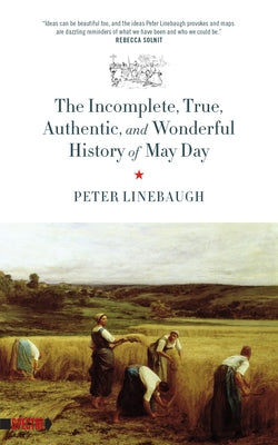 Incomplete, True, Authentic, and Wonderful History of May Day by Linebaugh, Peter