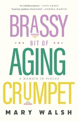 Brassy Bit of Aging Crumpet: A Memoir in Pieces by Walsh, Mary