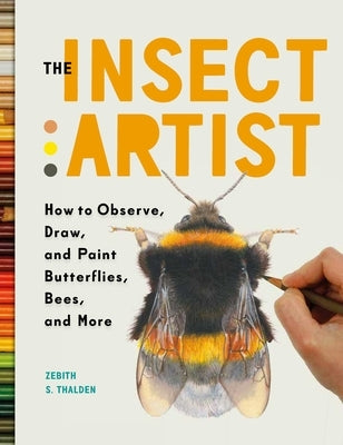 The Insect Artist: How to Observe, Draw, and Paint Butterflies, Bees, and More by Thalden, Zebith Stacy