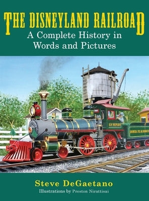 The Disneyland Railroad: A Complete History in Words and Pictures by DeGaetano, Steve