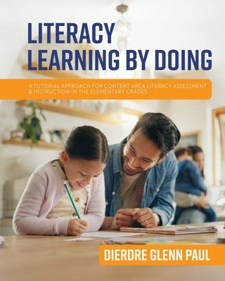 Literacy Learning by Doing: A Tutorial Approach for Content Area Literacy Assessment and Instruction in the Elementary Grades by Paul, Dierdre