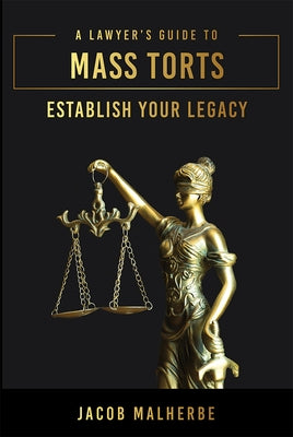 A Lawyer's Guide to Mass Torts: Establish Your Legacy by Malherbe, Jacob