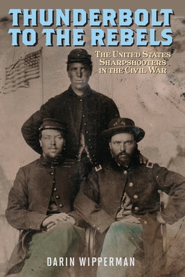 Thunderbolt to the Rebels: The United States Sharpshooters in the Civil War by Wipperman, Darin