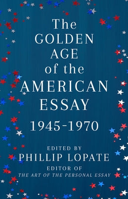 The Golden Age of the American Essay: 1945-1970 by Lopate, Phillip