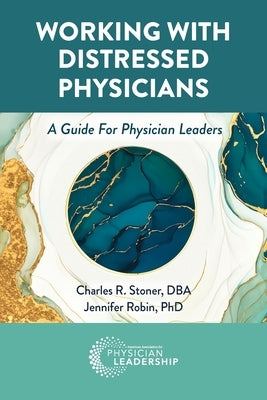 Working with Distressed Physicians: A Guide for Physician Leaders by Stoner, Charles