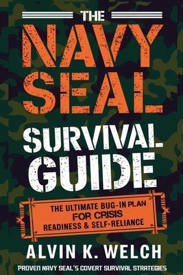 The Navy Seal's Survival Guide: The Ultimate Bug-In Plan for Crisis Readiness & Self-Reliance by Welch, Alvin K.
