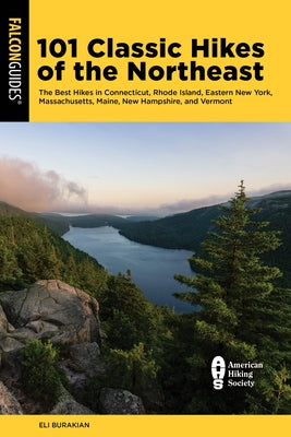 101 Classic Hikes of the Northeast: The Best Hikes in Connecticut, Rhode Island, Eastern New York, Massachusetts, Maine, New Hampshire, and Vermont by Burakian, Eli