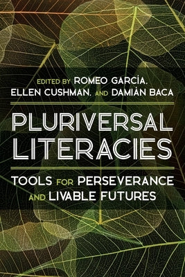 Pluriversal Literacies: Tools for Perseverance and Livable Futures by Garcia, Romeo