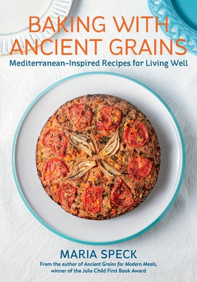 Baking with Ancient Grains: Mediterranean-Inspired Recipes for Living Well by Speck, Maria