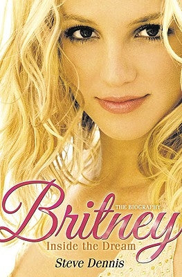 Britney: Inside the Dream by Dennis, Steve