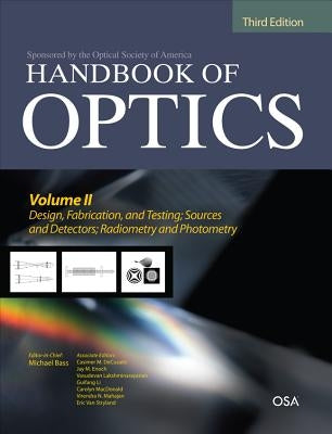 Handbook of Optics, Third Edition Volume II: Design, Fabrication and Testing, Sources and Detectors, Radiometry and Photometry by Bass, Michael