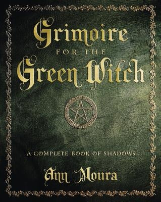 Grimoire for the Green Witch: A Complete Book of Shadows by Moura, Ann