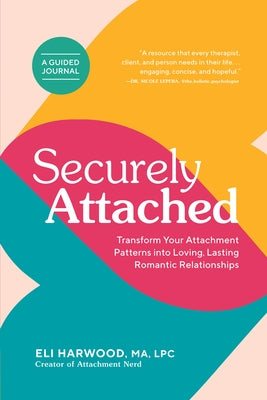 Securely Attached: Transform Your Attachment Patterns Into Loving, Lasting Romantic Relationships ( a Guided Journal) by Harwood, Eli