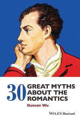 30 Great Myths about the Romantics by Wu, Duncan