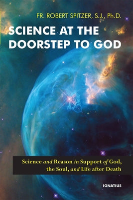 Science at the Doorstep to God: Science and Reason in Support of God, the Soul, and Life After Death by Spitzer, Robert