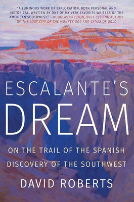 Escalante's Dream: On the Trail of the Spanish Discovery of the Southwest by Roberts, David