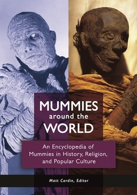 Mummies around the World: An Encyclopedia of Mummies in History, Religion, and Popular Culture by Cardin, Matt