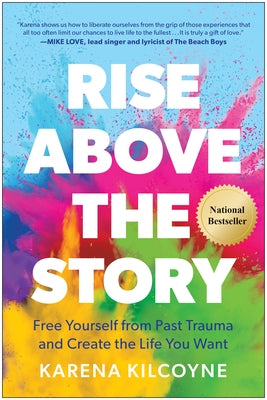 Rise Above the Story: Free Yourself from Past Trauma and Create the Life You Want by Kilcoyne, Karena