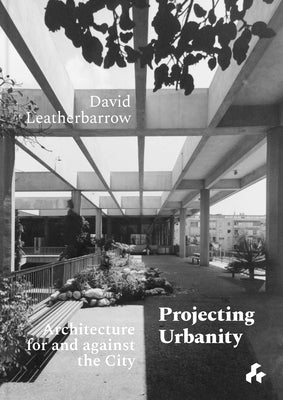 Projecting Urbanity: Architecture for and Against the City by Leatherbarrow, David