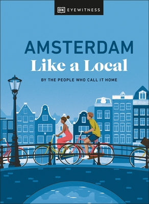 Amsterdam Like a Local: By the People Who Call It Home by Dk Eyewitness