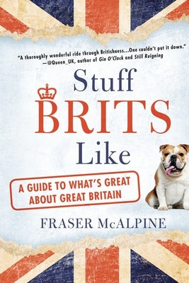 Stuff Brits Like: A Guide to What's Great About Great Britain by McAlpine, Fraser