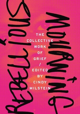 Rebellious Mourning: The Collective Work of Grief by Milstein, Cindy