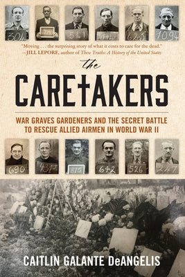 The Caretakers: War Graves Gardeners and the Secret Battle to Rescue Allied Airmen in World War II by Deangelis, Caitlin Galante