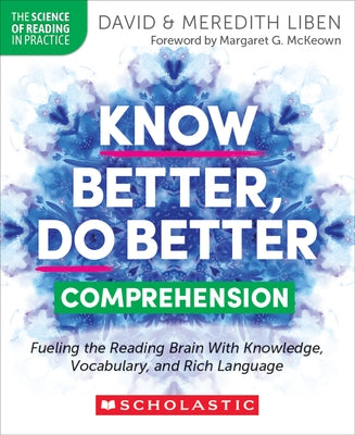 Know Better, Do Better: Comprehension: Fueling the Reading Brain with Knowledge, Vocabulary, and Rich Language by Liben, David